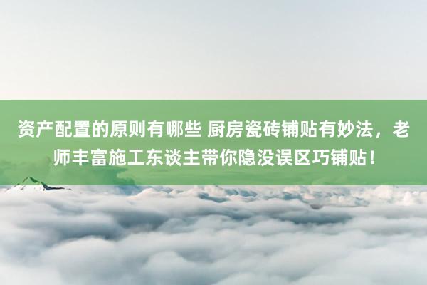 资产配置的原则有哪些 厨房瓷砖铺贴有妙法，老师丰富施工东谈主