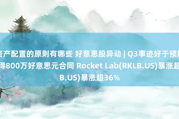 资产配置的原则有哪些 好意思股异动 | Q3事迹好于预期并取得800万好意思元合同 Rocket Lab(RKLB.US)暴涨超36%