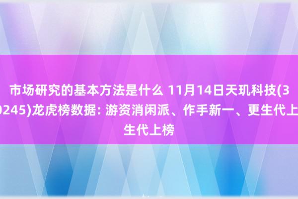 市场研究的基本方法是什么 11月14日天玑科技(300245)龙虎榜数据: 游资消闲派、作手新一、更生代上榜