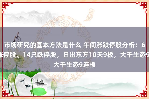 市场研究的基本方法是什么 午间涨跌停股分析：61只涨停股、1