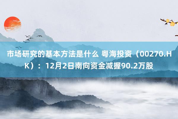 市场研究的基本方法是什么 粤海投资（00270.HK）：12月2日南向资金减握90.2万股