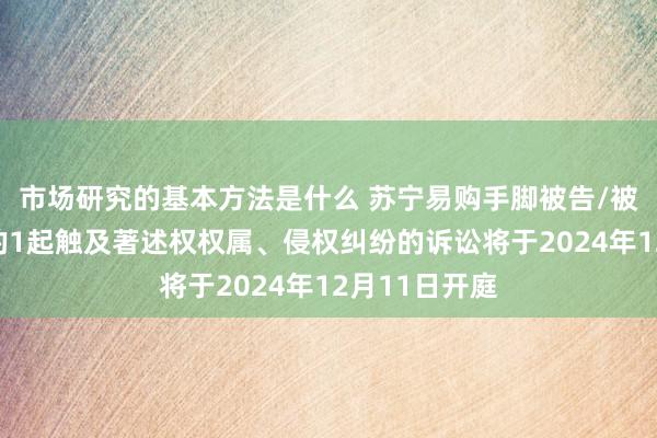 市场研究的基本方法是什么 苏宁易购手脚被告/被上诉东谈主的1