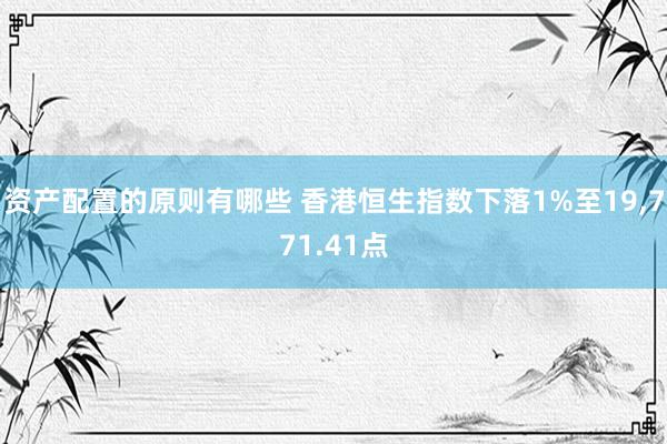 资产配置的原则有哪些 香港恒生指数下落1%至19,771.41点