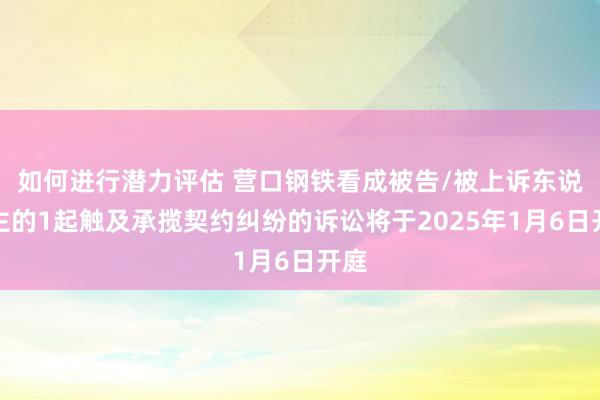 如何进行潜力评估 营口钢铁看成被告/被上诉东说念主的1起触及