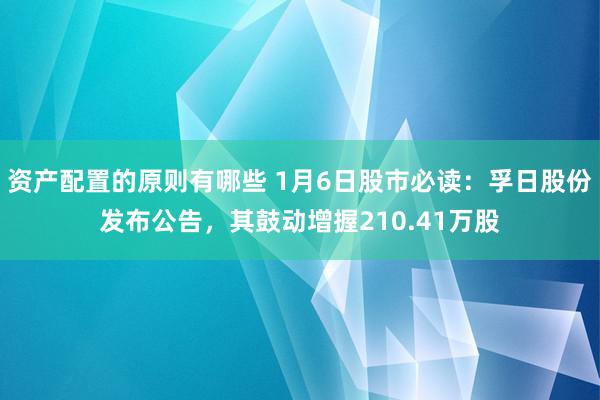 资产配置的原则有哪些 1月6日股市必读：孚日股份发布公告，其